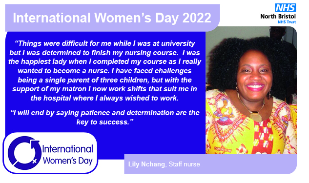 “Things were difficult for me while I was at university but I was determined to finish my nursing course.  I was the happiest lady when I completed my course as I really wanted to become a nurse. I have faced challenges being a single parent of three children, but with the support of my matron I now work shifts that suit me in the hospital where I always wished to work. “I will end by saying patience and determination are the key to success.”