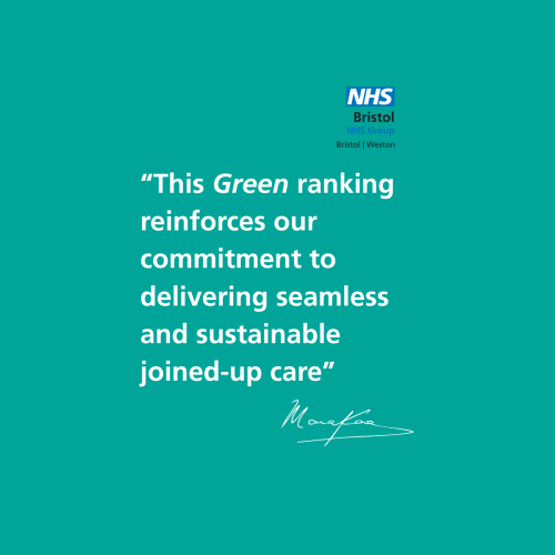  Teal background graphic featuring the NHS Bristol NHS Group logo in the top right corner with the text “Bristol | Weston.” Large white text in the centre reads: “This Green ranking reinforces our commitment to delivering seamless and sustainable joined-up care.” A stylised handwritten signature appears at the bottom.